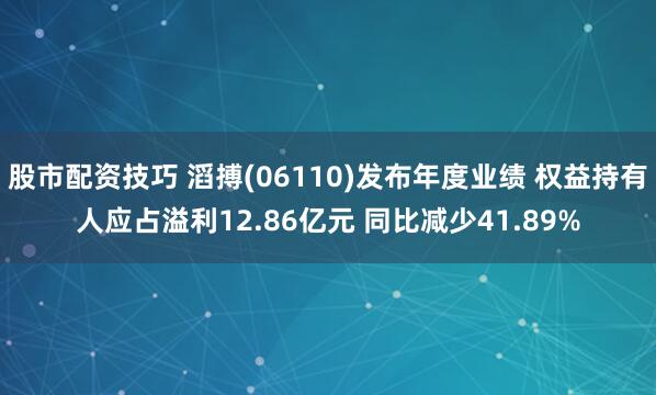 股市配资技巧 滔搏(06110)发布年度业绩 权益持有人应占溢利12.86亿元 同比减少41.89%